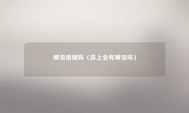蜱虫很硬吗(床上会有蜱虫吗) 蜱虫很硬吗(床上会有蜱虫吗)