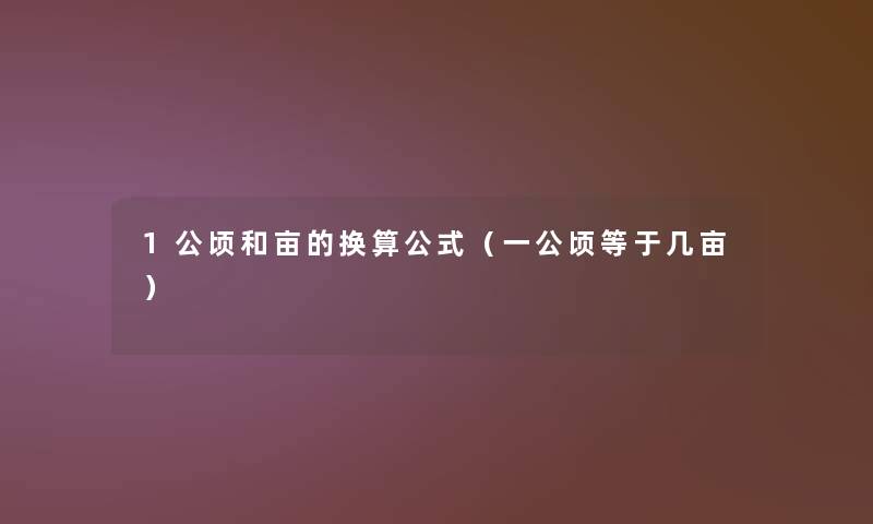 1公顷和亩的换算公式(一公顷等于几亩) 1公顷和亩的换算公式(一公顷等于几亩)