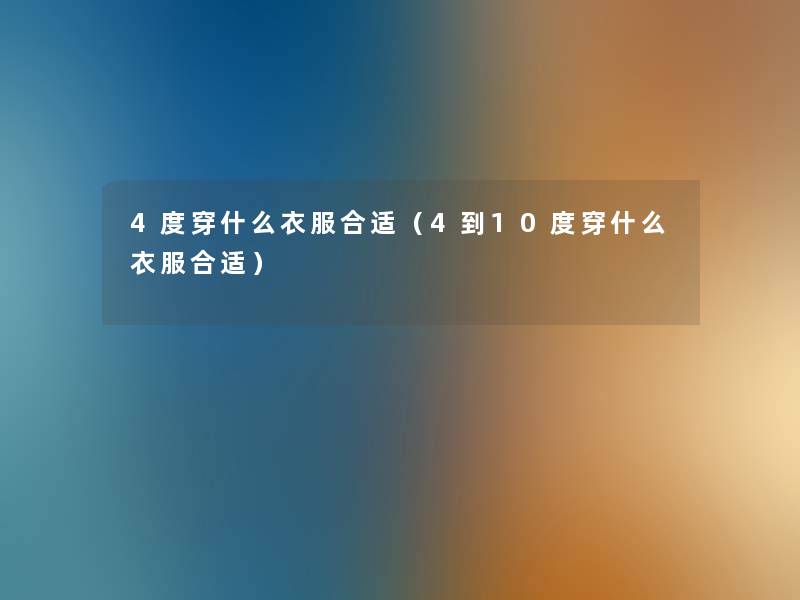4度穿什么衣服合适（4到10度穿什么衣服合适）