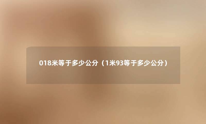 018米等于多少公分(1米93等于多少公分) 018米等于多少公分(1米93等于多少公分)