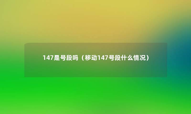 147是号段吗(移动147号段什么情况) 147是号段吗(移动147号段什么情况)