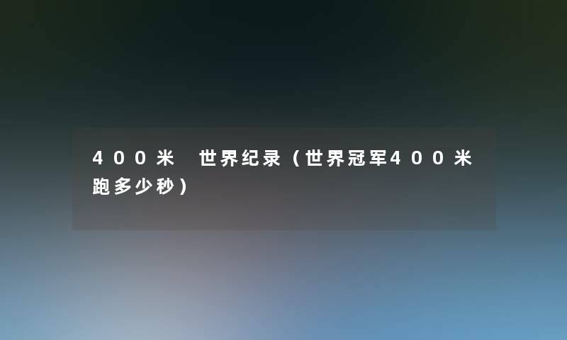 400米 世界纪录(世界冠军400米跑多少秒) 400米 世界纪录(世界冠军400米跑多少秒)