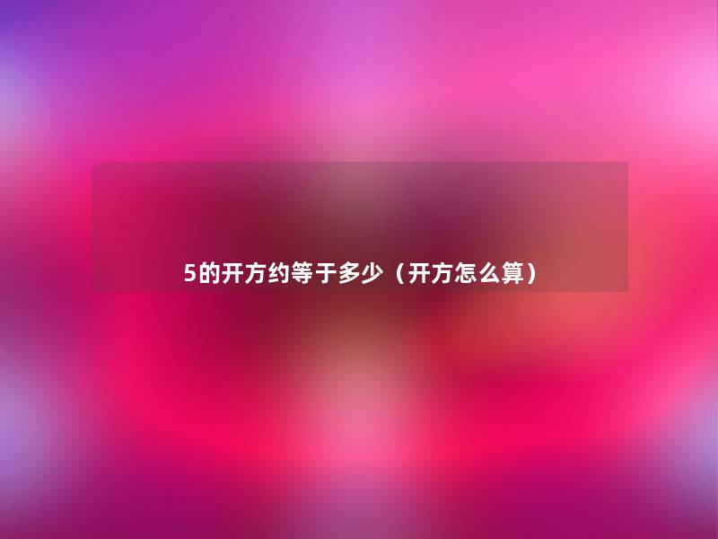 5的开方约等于多少(开方怎么算) 5的开方约等于多少(开方怎么算)