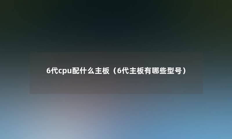 6代cpu配什么主板（6代主板有哪些型号）