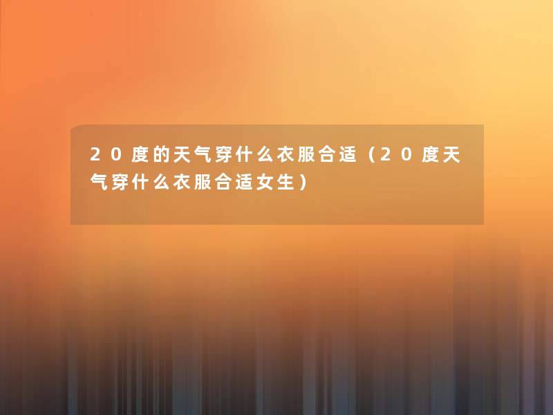 20度的天气穿什么衣服合适（20度天气穿什么衣服合适女生）