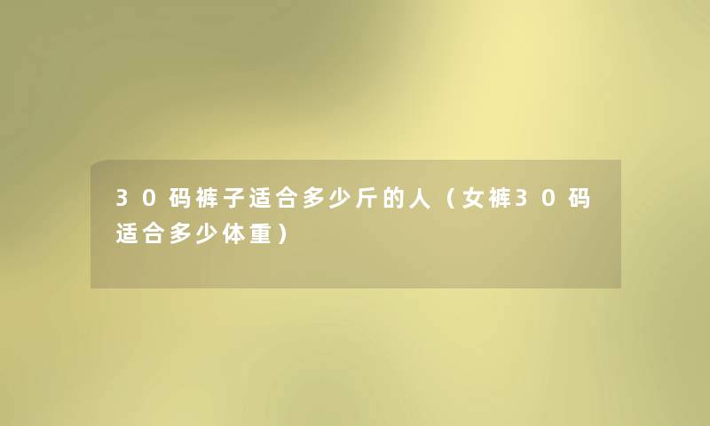 30码裤子适合多少斤的人(女裤30码适合多少体重) 30码裤子适合多少斤的人(女裤30码适合多少体重)