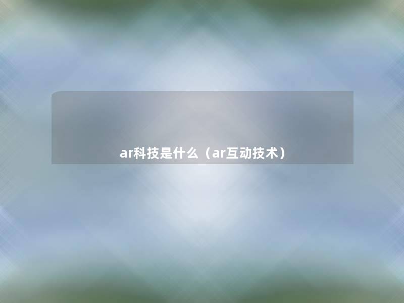 ar科技是什么(ar互动技术) ar科技是什么(ar互动技术)