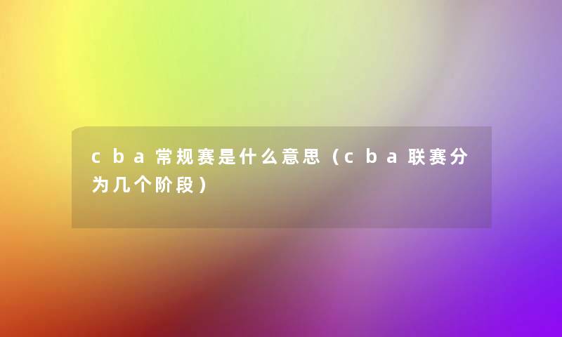 cba常规赛是什么意思(cba联赛分为几个阶段) cba常规赛是什么意思(cba联赛分为几个阶段)
