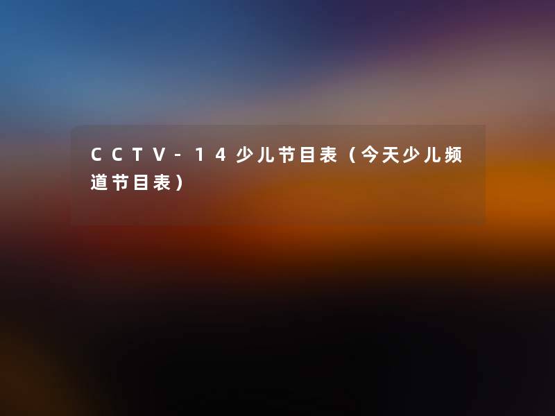 CCTV-14少儿节目表(今天少儿频道节目表) CCTV-14少儿节目表(今天少儿频道节目表)