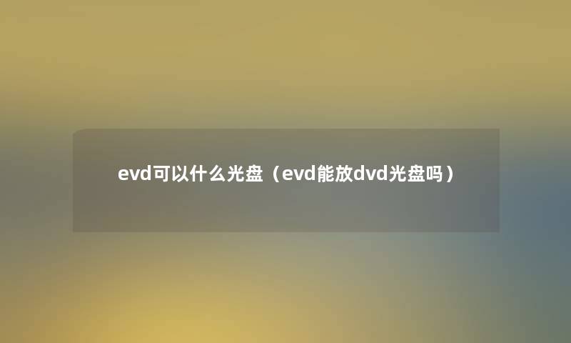 evd可以什么光盘（evd能放dvd光盘吗）