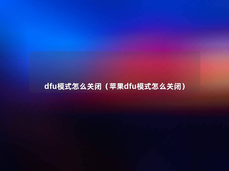 dfu模式怎么关闭(苹果dfu模式怎么关闭) dfu模式怎么关闭(苹果dfu模式怎么关闭)
