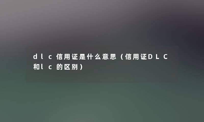 dlc信用证是什么意思（信用证DLC和lc的区别）