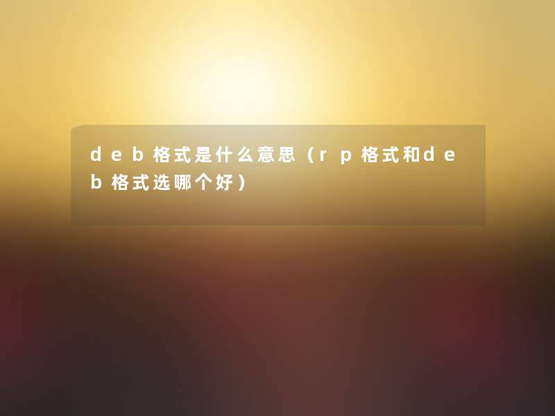 deb格式是什么意思（rp格式和deb格式选哪个好）