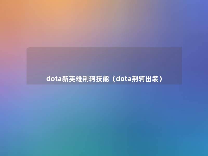 dota新英雄荆轲技能(dota荆轲出装) dota新英雄荆轲技能(dota荆轲出装)
