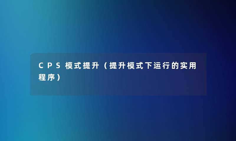 CPS模式提升(提升模式下运行的实用程序) CPS模式提升(提升模式下运行的实用程序)