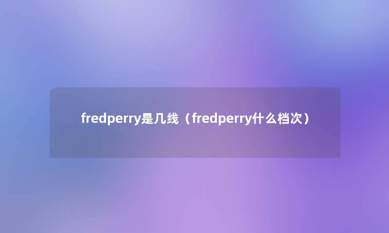 fredperry是几线（fredperry什么档次）