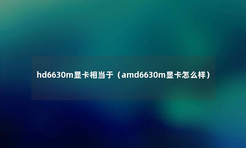 hd6630m显卡相当于（amd6630m显卡怎么样）
