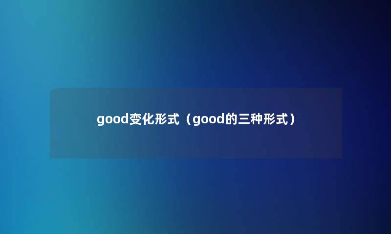 good变化形式（good的三种形式）