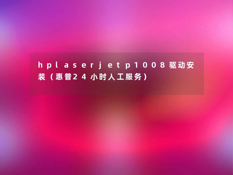 hplaserjetp1008驱动安装(惠普24小时人工服务) hplaserjetp1008驱动安装(惠普24小时人工服务)