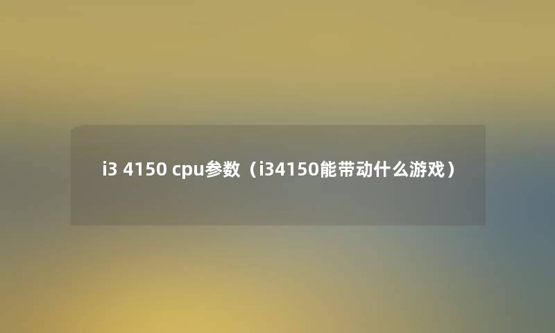i3 4150 cpu参数（i34150能带动什么游戏）