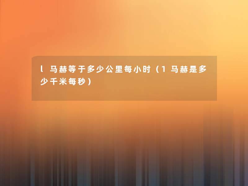 l马赫等于多少公里每小时(1马赫是多少千米每秒) l马赫等于多少公里每小时(1马赫是多少千米每秒)