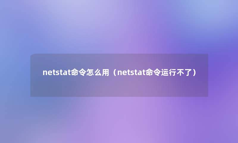 netstat命令怎么用（netstat命令运行不了）