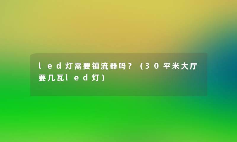 led灯需要镇流器吗？（30平米大厅要几瓦led灯）