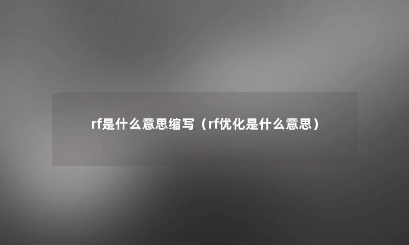 rf是什么意思缩写(rf优化是什么意思) rf是什么意思缩写(rf优化是什么意思)