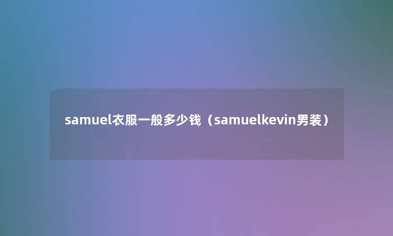 samuel衣服一般多少钱（samuelkevin男装）