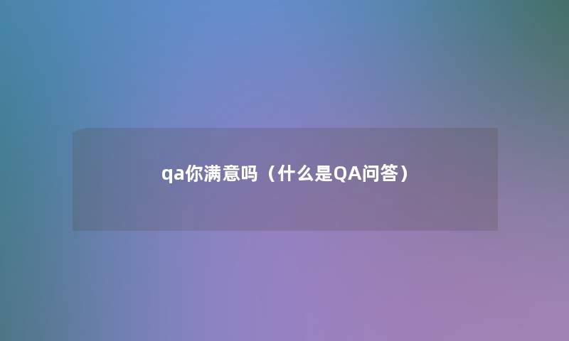 qa你满意吗（什么是QA问答）
