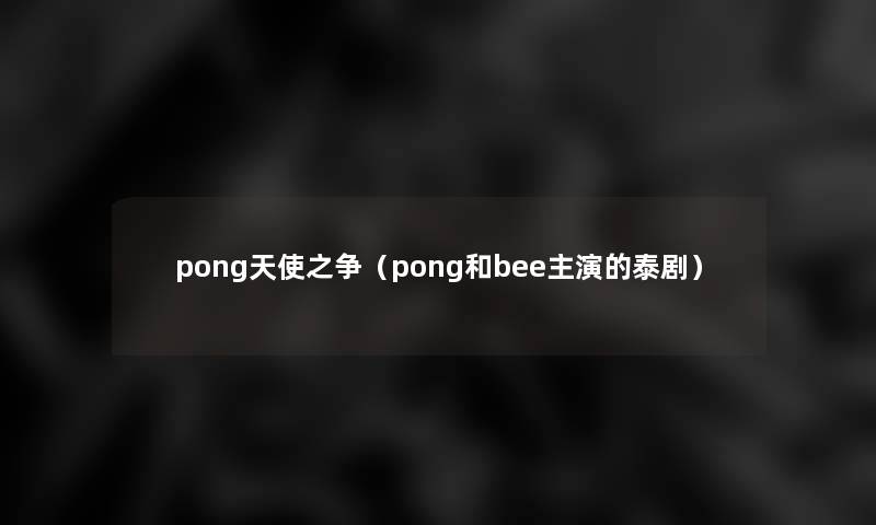 pong天使之争（pong和bee主演的泰剧）