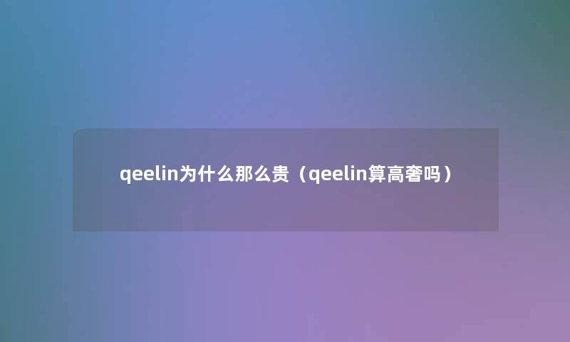 qeelin为什么那么贵（qeelin算高奢吗）