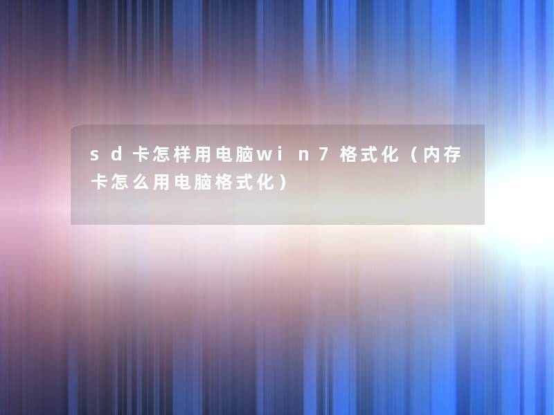sd卡怎样用电脑win7格式化（内存卡怎么用电脑格式化）