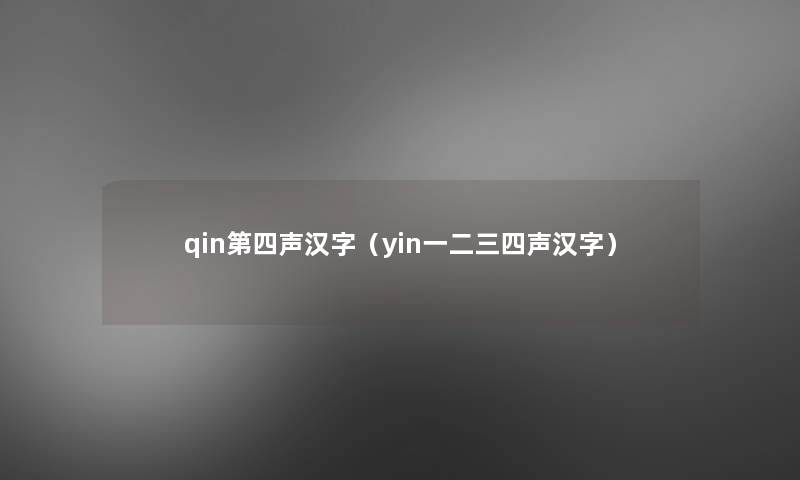 qin第四声汉字(yin一二三四声汉字) qin第四声汉字(yin一二三四声汉字)