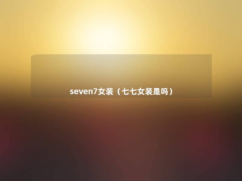 seven7女装(七七女装是吗) seven7女装(七七女装是吗)