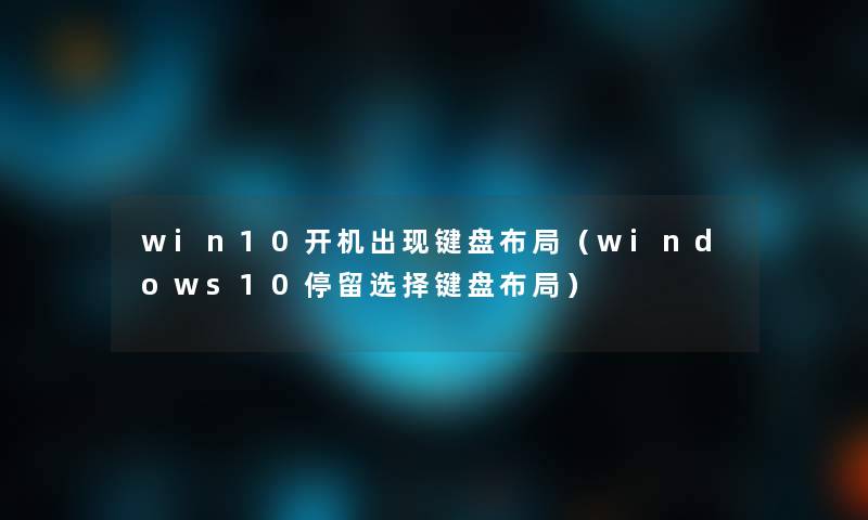 win10开机出现键盘布局(windows10停留选择键盘布局) win10开机出现键盘布局(windows10停留选择键盘布局)