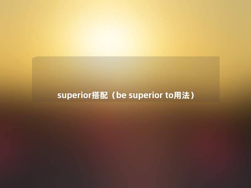 superior搭配(be superior to用法) superior搭配(be superior to用法)