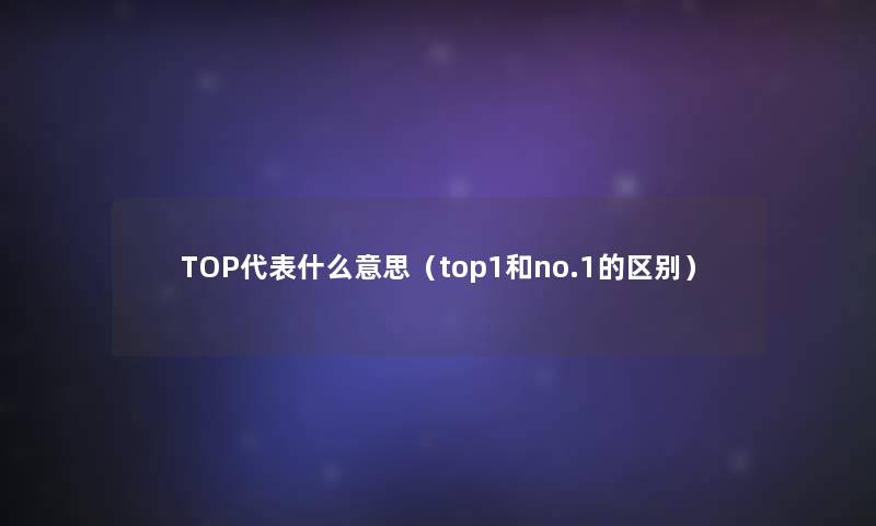TOP代表什么意思（top1和no.1的区别）