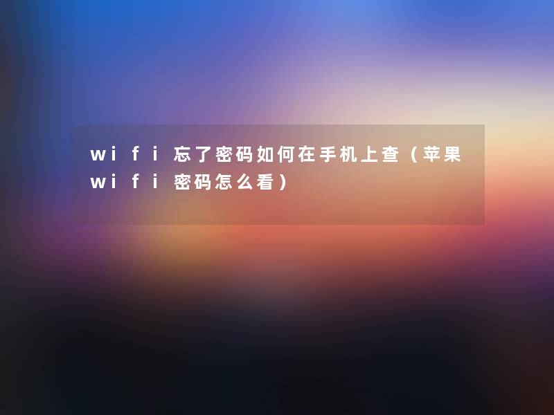 wifi忘了密码如何在手机上查(苹果wifi密码怎么看) wifi忘了密码如何在手机上查(苹果wifi密码怎么看)