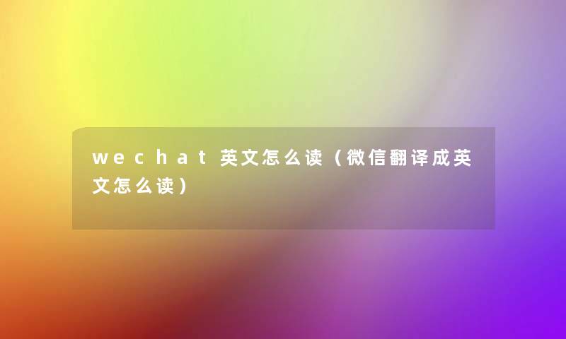 wechat英文怎么读（微信翻译成英文怎么读）