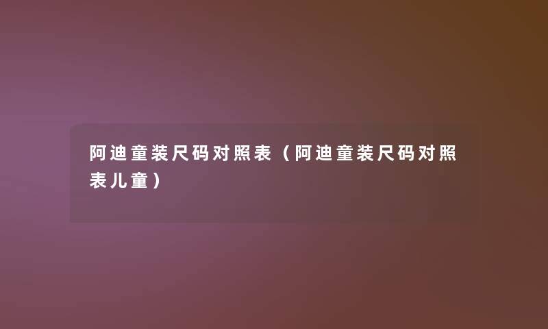 阿迪童装尺码对照表(阿迪童装尺码对照表儿童) 阿迪童装尺码对照表(阿迪童装尺码对照表儿童)