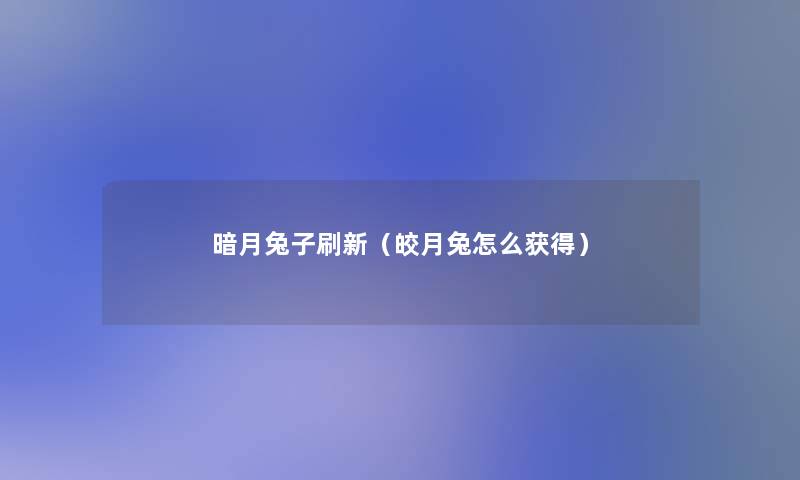 暗月兔子刷新(皎月兔怎么获得) 暗月兔子刷新(皎月兔怎么获得)