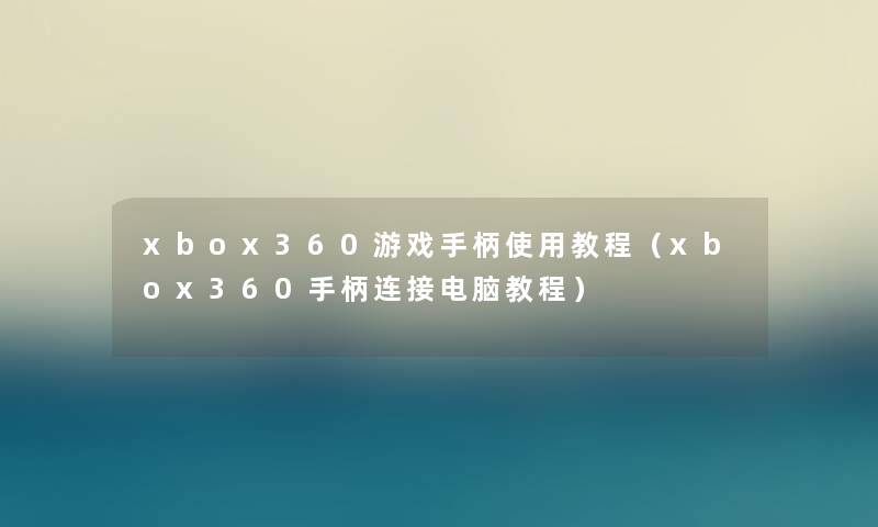 xbox360游戏手柄使用教程（xbox360手柄连接电脑教程）