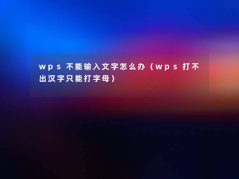 wps不能输入文字怎么办（wps打不出汉字只能打字母）