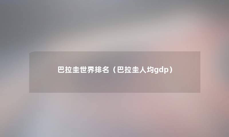 巴拉圭世界推荐（巴拉圭人均gdp）