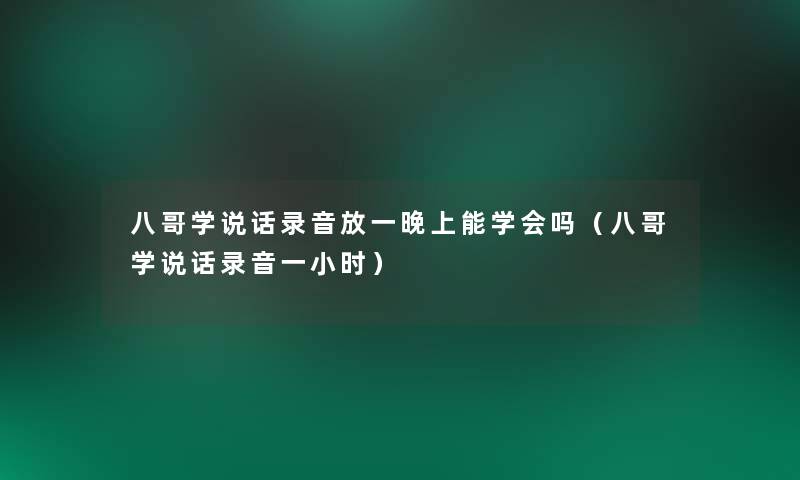 八哥学说话录音放一晚上能学会吗（八哥学说话录音一小时）