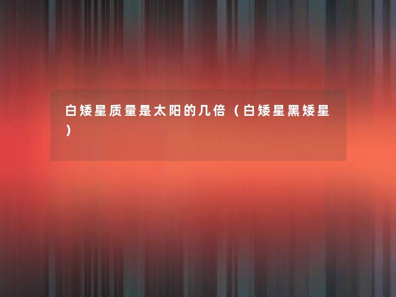 白矮星质量是太阳的几倍(白矮星黑矮星) 白矮星质量是太阳的几倍(白矮星黑矮星)