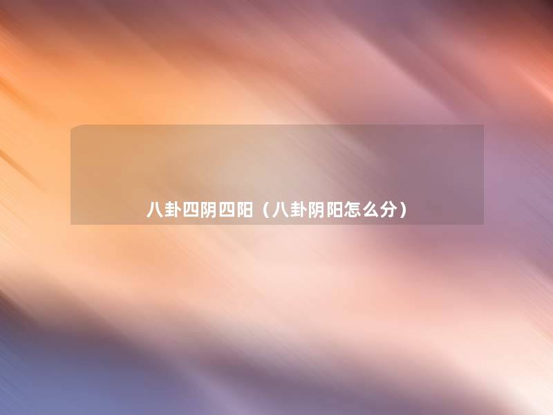 八卦四阴四阳(八卦阴阳怎么分) 八卦四阴四阳(八卦阴阳怎么分)