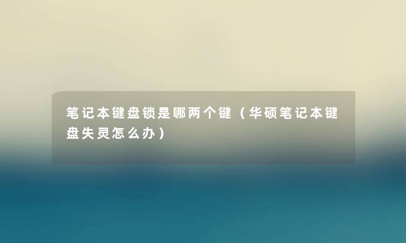 笔记本键盘锁是哪两个键(华硕笔记本键盘失灵怎么办) 笔记本键盘锁是哪两个键(华硕笔记本键盘失灵怎么办)