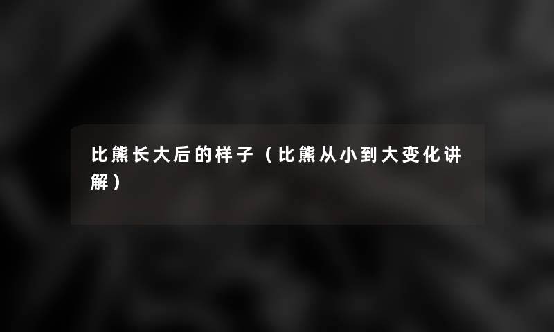 比熊长大后的样子(比熊从小到大变化讲解) 比熊长大后的样子(比熊从小到大变化讲解)